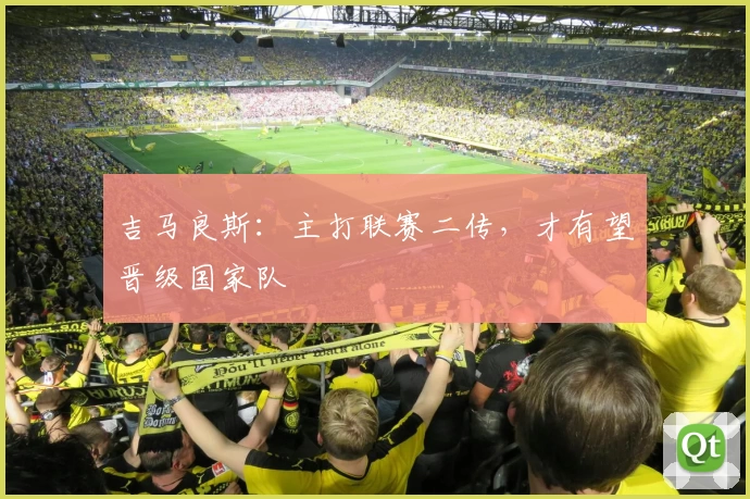 吉马良斯:主打联赛二传,才有望晋级国家队