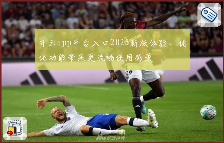 开云app平台入口2025新版体验，优化功能带来更流畅使用感受