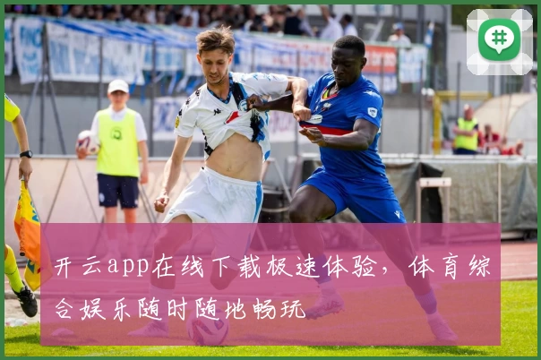 开云app在线下载极速体验，体育综合娱乐随时随地畅玩