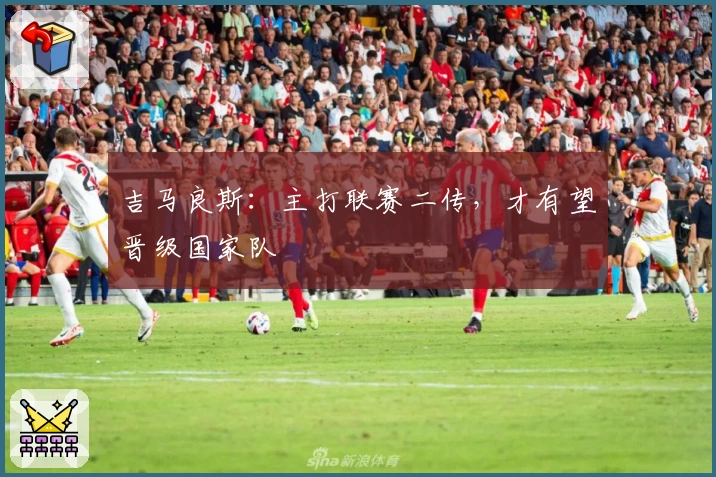 吉马良斯:主打联赛二传,才有望晋级国家队