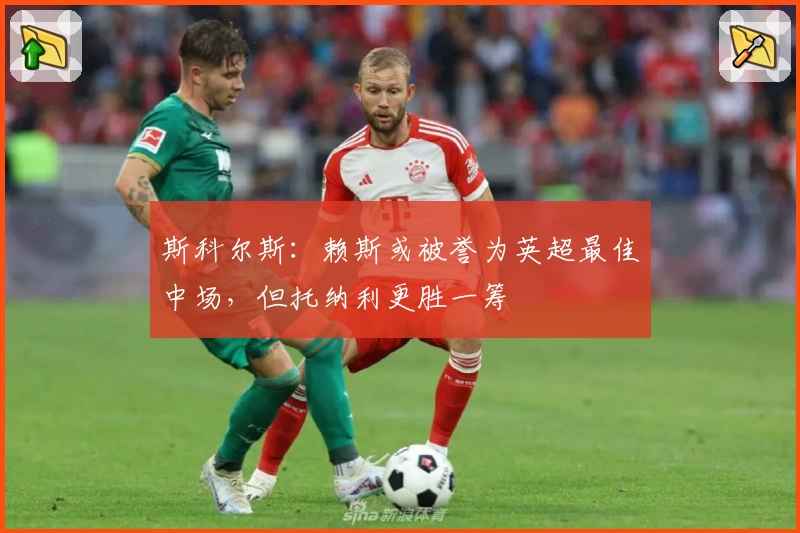 斯科尔斯：赖斯或被誉为英超最佳中场，但托纳利更胜一筹