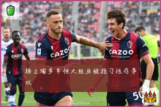 杨立瑜多年恒大经历被指习性存争议