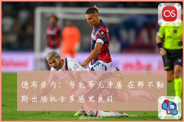 德布劳内：与孔蒂无矛盾 在那不勒斯出场机会多感觉良好