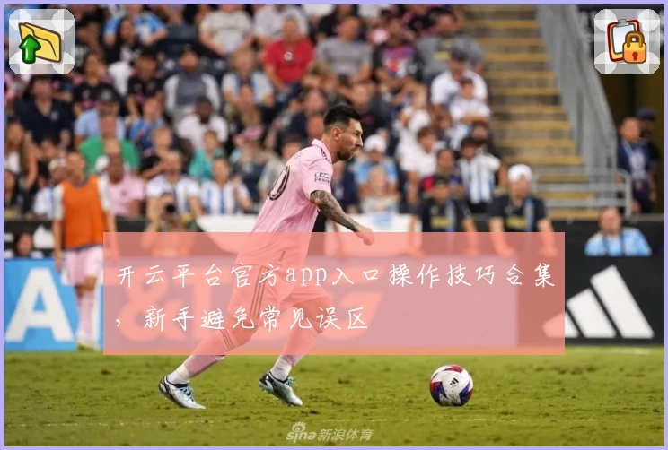 开云平台官方app入口操作技巧合集，新手避免常见误区