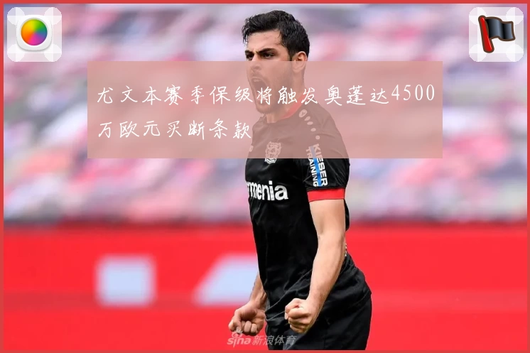 尤文本赛季保级将触发奥蓬达4500万欧元买断条款