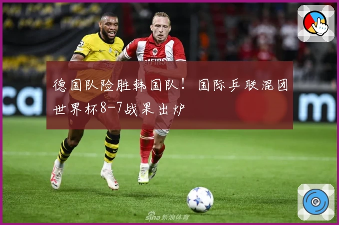 德国队险胜韩国队！国际乒联混团世界杯8-7战果出炉