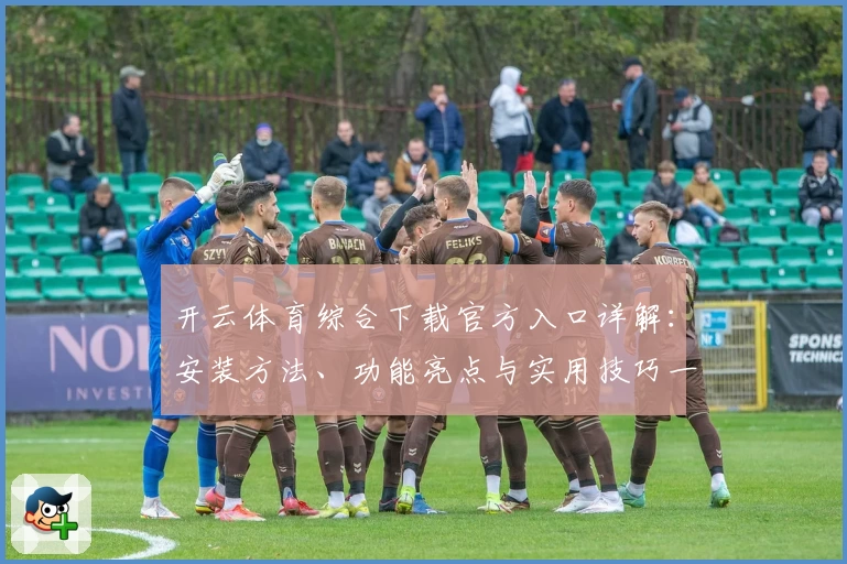 开云体育综合下载官方入口详解：安装方法、功能亮点与实用技巧一站式介绍