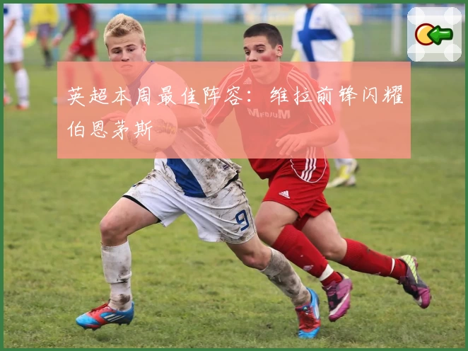 英超本周最佳阵容：维拉前锋闪耀伯恩茅斯