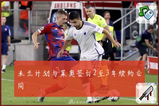 米兰计划与莱奥签订2至3年续约合同