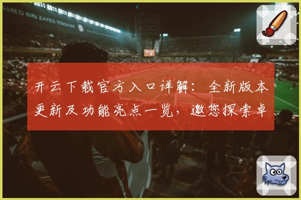 开云下载官方入口详解：全新版本更新及功能亮点一览，邀您探索卓越使用体验
