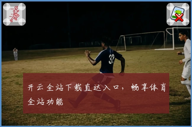 开云全站下载直达入口，畅享体育全站功能