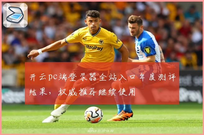 开云pc端登录器全站入口年度测评结果，权威推荐继续使用