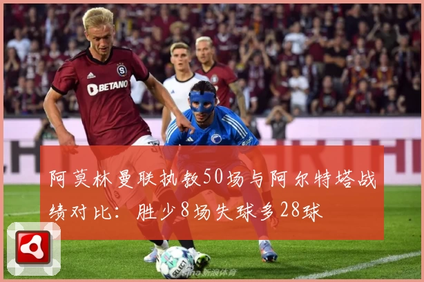 阿莫林曼联执教50场与阿尔特塔战绩对比:胜少8场失球多28球