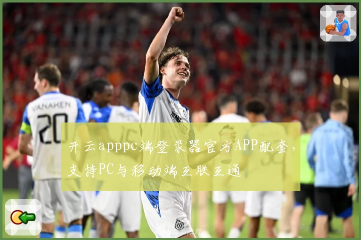 开云apppc端登录器官方APP配套，支持PC与移动端互联互通